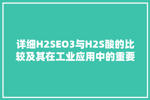 详细H2SEO3与H2S酸的比较及其在工业应用中的重要