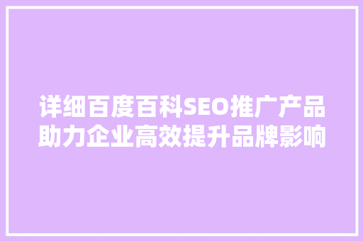 详细百度百科SEO推广产品助力企业高效提升品牌影响力