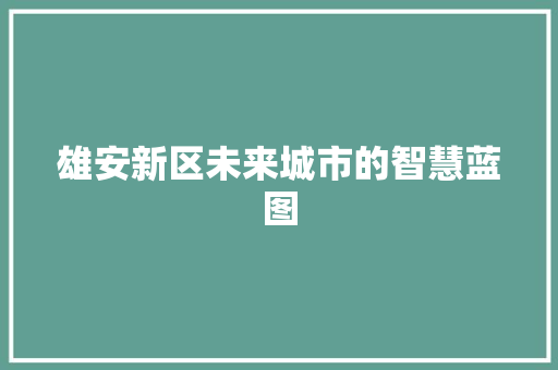 雄安新区未来城市的智慧蓝图