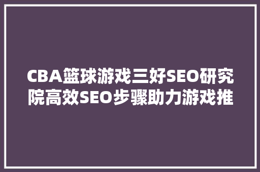 CBA篮球游戏三好SEO研究院高效SEO步骤助力游戏推广
