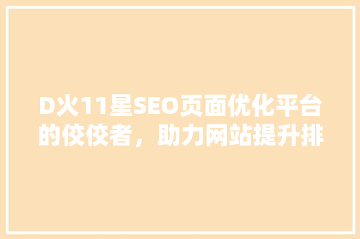 D火11星SEO页面优化平台的佼佼者，助力网站提升排名