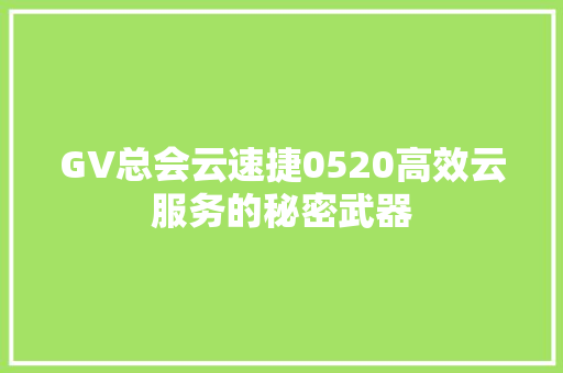 GV总会云速捷0520高效云服务的秘密武器