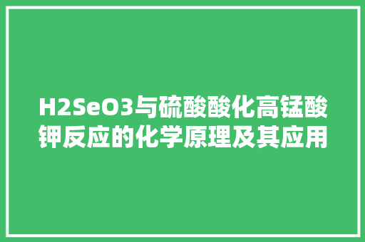 H2SeO3与硫酸酸化高锰酸钾反应的化学原理及其应用
