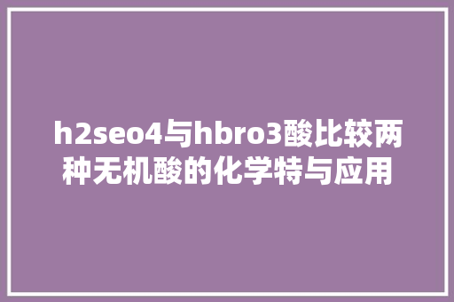 h2seo4与hbro3酸比较两种无机酸的化学特与应用 建站教程