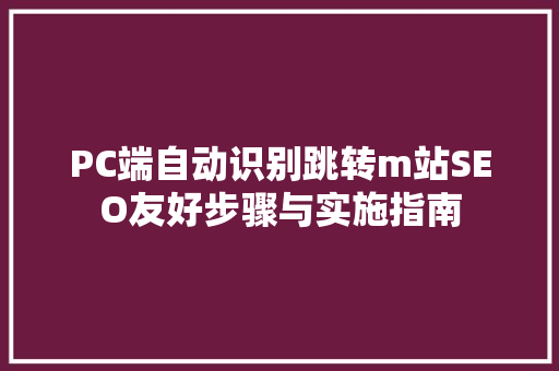 PC端自动识别跳转m站SEO友好步骤与实施指南