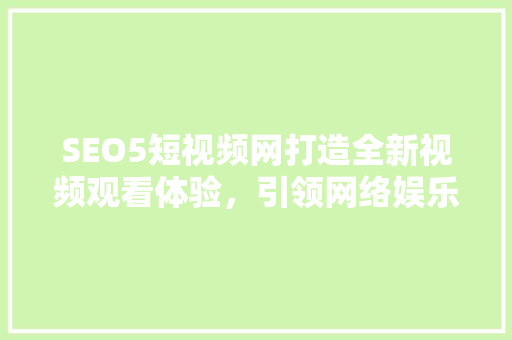 SEO5短视频网打造全新视频观看体验，引领网络娱乐新潮流