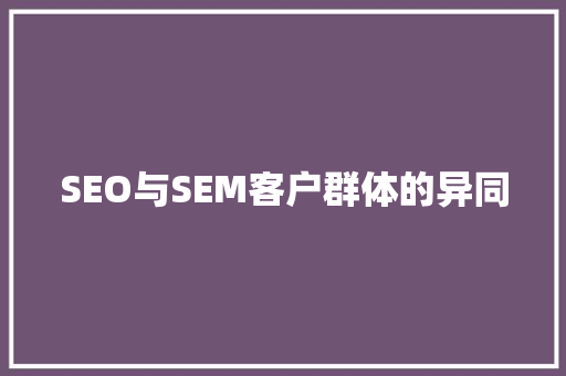 SEO与SEM客户群体的异同