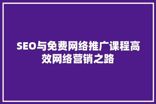 SEO与免费网络推广课程高效网络营销之路