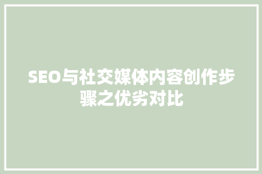 SEO与社交媒体内容创作步骤之优劣对比