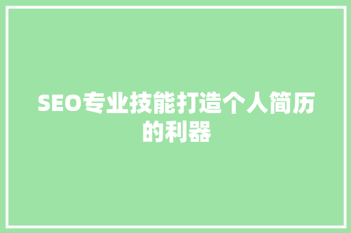 SEO专业技能打造个人简历的利器