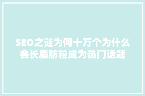 SEO之谜为何十万个为什么会长脂肪粒成为热门话题