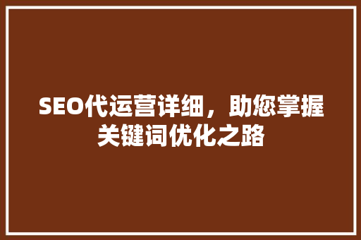 SEO代运营详细，助您掌握关键词优化之路