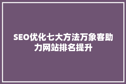 SEO优化七大方法万象客助力网站排名提升
