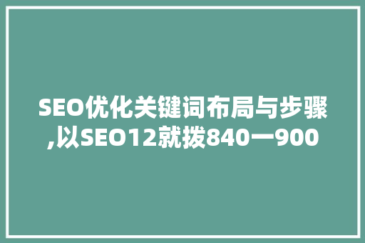 SEO优化关键词布局与步骤,以SEO12就拨840一900一97仁德为例