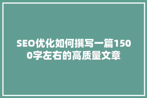 SEO优化如何撰写一篇1500字左右的高质量文章