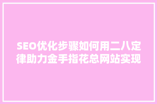 SEO优化步骤如何用二八定律助力金手指花总网站实现关键词排名提升