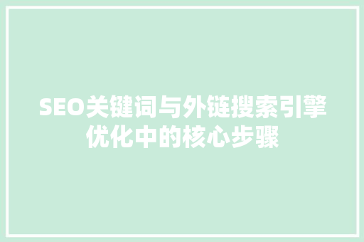 SEO关键词与外链搜索引擎优化中的核心步骤