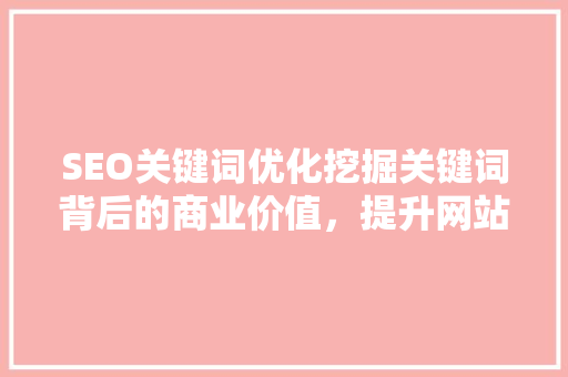 SEO关键词优化挖掘关键词背后的商业价值，提升网站流量