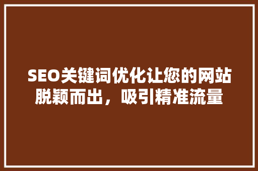 SEO关键词优化让您的网站脱颖而出，吸引精准流量