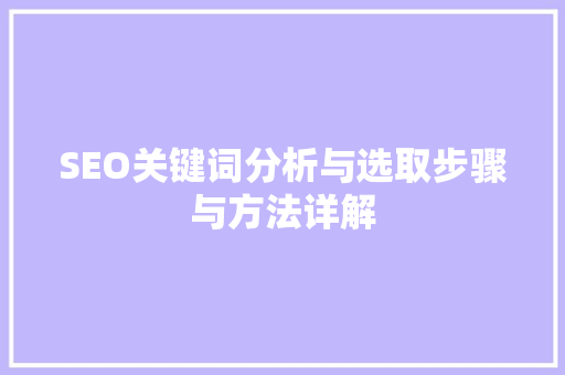 SEO关键词分析与选取步骤与方法详解
