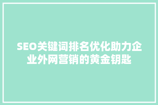 SEO关键词排名优化助力企业外网营销的黄金钥匙