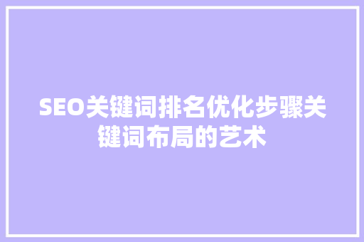 SEO关键词排名优化步骤关键词布局的艺术