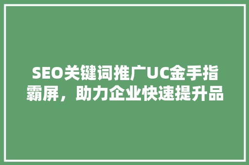 SEO关键词推广UC金手指霸屏，助力企业快速提升品牌知名度 服务器/数据库