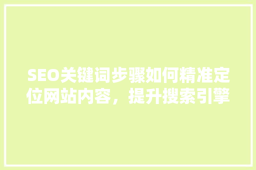 SEO关键词步骤如何精准定位网站内容，提升搜索引擎排名