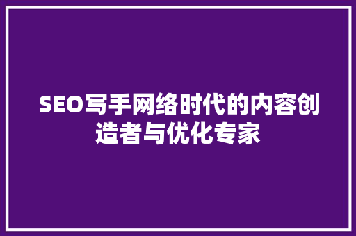 SEO写手网络时代的内容创造者与优化专家
