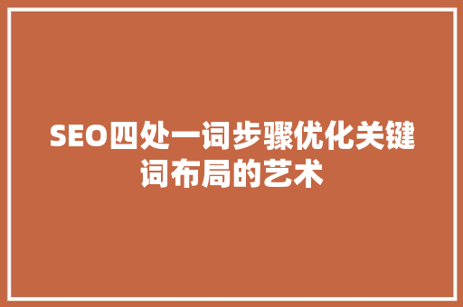 SEO四处一词步骤优化关键词布局的艺术
