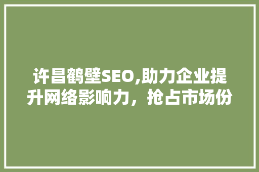 许昌鹤壁SEO,助力企业提升网络影响力，抢占市场份额