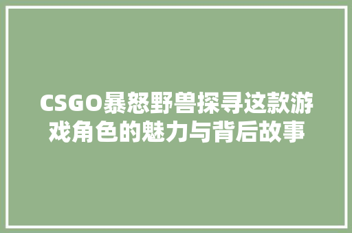CSGO暴怒野兽探寻这款游戏角色的魅力与背后故事