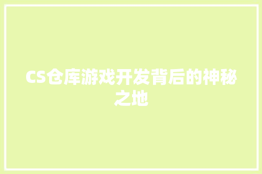CS仓库游戏开发背后的神秘之地