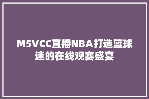 M5VCC直播NBA打造篮球迷的在线观赛盛宴