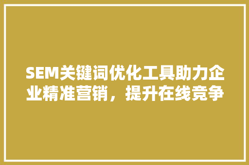 SEM关键词优化工具助力企业精准营销，提升在线竞争力 SEO教程