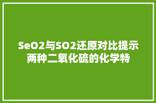 SeO2与SO2还原对比提示两种二氧化硫的化学特 服务器/数据库