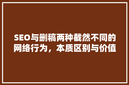 SEO与删稿两种截然不同的网络行为，本质区别与价值体现 Web前端