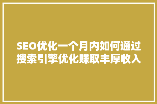 SEO优化一个月内如何通过搜索引擎优化赚取丰厚收入