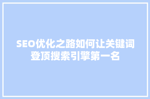SEO优化之路如何让关键词登顶搜索引擎第一名