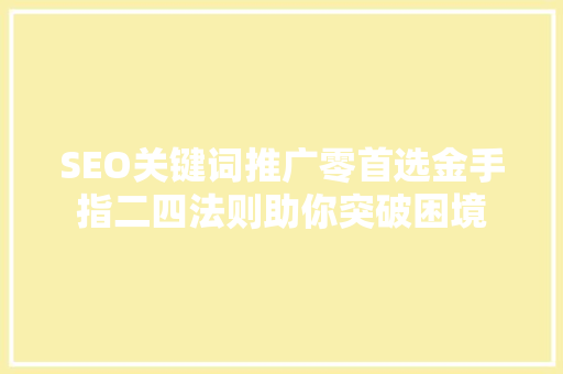 SEO关键词推广零首选金手指二四法则助你突破困境