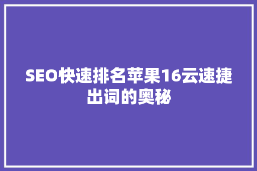 SEO快速排名苹果16云速捷出词的奥秘