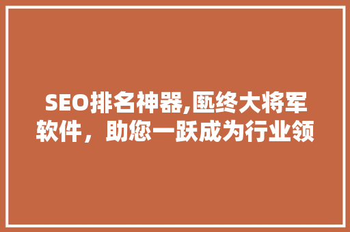 SEO排名神器,匦终大将军软件，助您一跃成为行业领袖