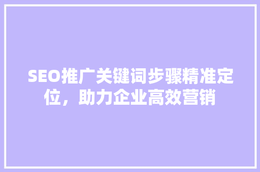 SEO推广关键词步骤精准定位，助力企业高效营销