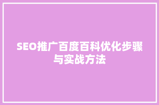 SEO推广百度百科优化步骤与实战方法
