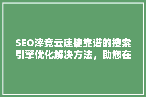 SEO滓竞云速捷靠谱的搜索引擎优化解决方法，助您在竞争激烈的市场中脱颖而出