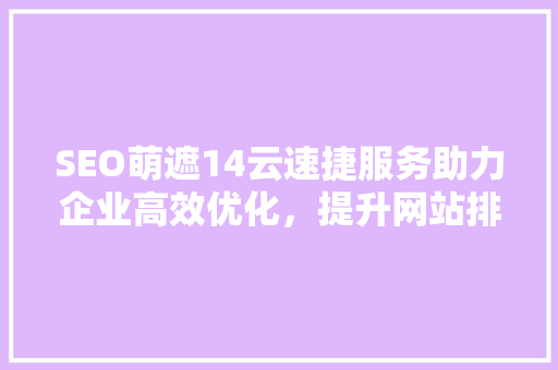SEO萌遮14云速捷服务助力企业高效优化，提升网站排名 建站教程