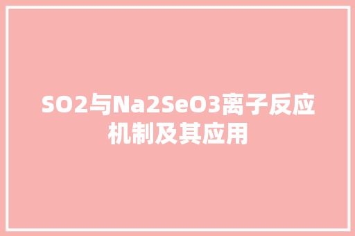 SO2与Na2SeO3离子反应机制及其应用