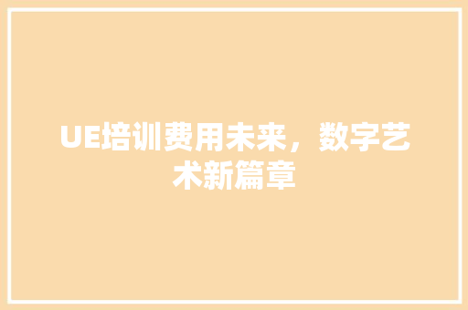 UE培训费用未来，数字艺术新篇章