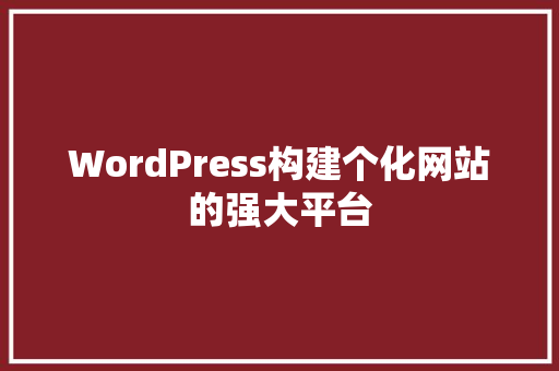 WordPress构建个化网站的强大平台