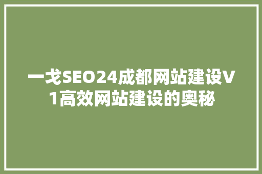 一戈SEO24成都网站建设V1高效网站建设的奥秘